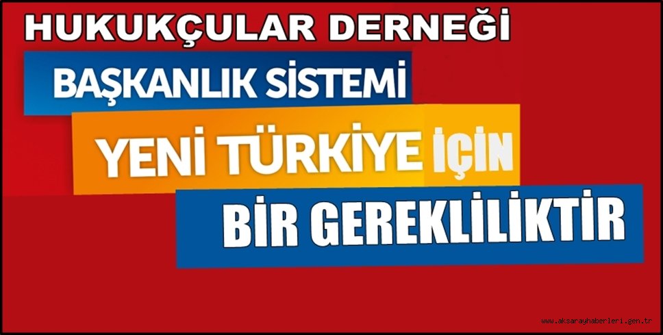 HUKUKÇULAR DERNEĞİ 'BAŞKANLIK SİSTEMİ YENİ TÜRKİYE İÇİN BİR GEREKLİLİKTİR'