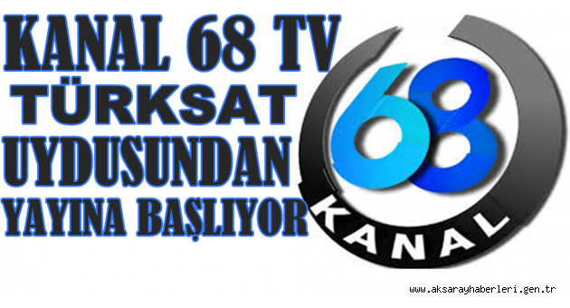 KANAL 68 TV TÜRKSAT UYDUSUNDAN YAYINA BAŞLIYOR