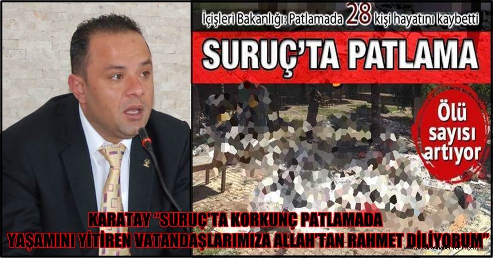 KARATAY “SURUÇ'TA KORKUNÇ PATLAMADA YAŞAMINI YİTİREN VATANDAŞLARIMIZA ALLAH’TAN RAHMET DİLİYORUM”