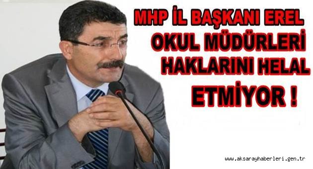 MHP İL BAŞKANI EREL ''OKUL MÜDÜRLERİ HAKLARINI HELAL ETMİYOR''