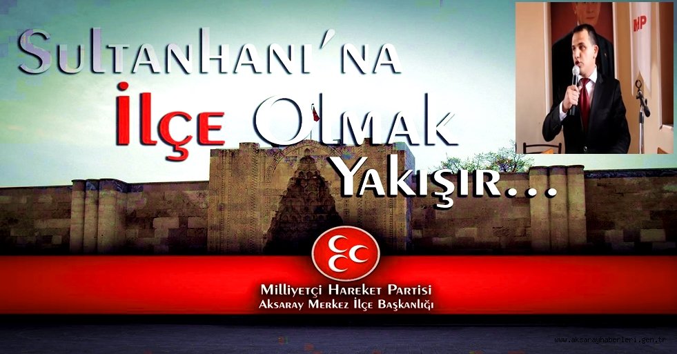 MHP MERKEZ İLÇE BAŞKANI FERİT KÖSE ''SULTANHANI İLÇE OLSUN''