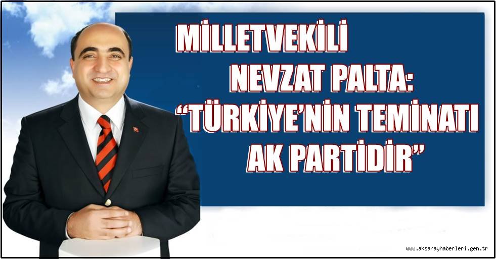 NEVZAT PALTA: “TÜRKİYE’NİN TEMİNATI AK PARTİDİR”