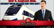  MHP İL BAŞKANI EREL ''AKSARAY IMIZIN GELECEĞİ İÇİN TREN ŞART!''