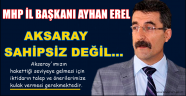 MHP İL BAŞKANI AYHAN EREL ''AKSARAY SAHİPSİZ DEĞİL''