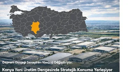 Deprem Gerçeği Sanayinin Yönünü Değiştiriyor: Konya Yeni Üretim Dengesinde Stratejik Konuma Yerleşiyor