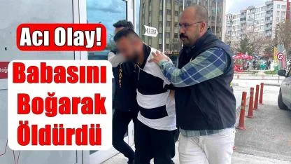 Acı Olay! Babasını Boğarak Öldürdü
